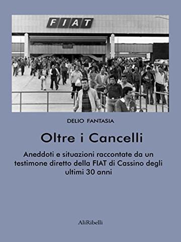 Oltre i Cancelli: aneddoti e situazioni raccontati da un testimone diretto della FIAT di Cassino degli ultimi 30 anni